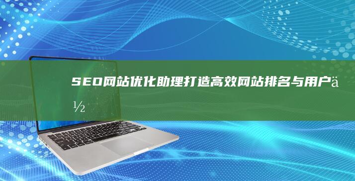 SEO网站优化助理：打造高效网站排名与用户体验的关键角色